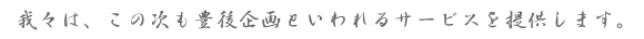 我々は、この次も豊後企画といわれるサービスを提供します。